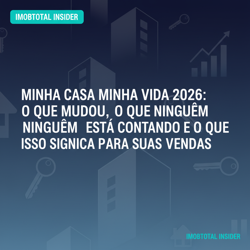 Minha Casa Minha Vida 2026: O Que Mudou, O Que Ninguém Está Contando e O Que Isso Significa Para Suas Vendas